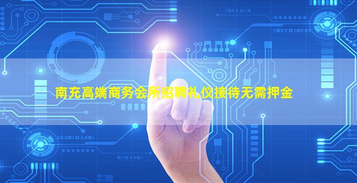 南充高端商务会所招聘礼仪接待无需押金