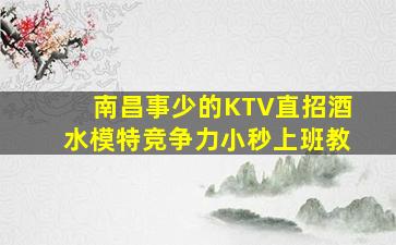 南昌事少的KTV直招酒水模特竞争力小秒上班教