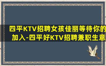 四平KTV招聘女孩佳丽等待你的加入-四平好KTV招聘兼职生意好日结1518起步